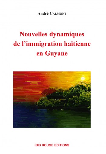 Nouvelles dynamiques de 
l’immigration haïtienne en 
Guyane - Editions Ibis rouge