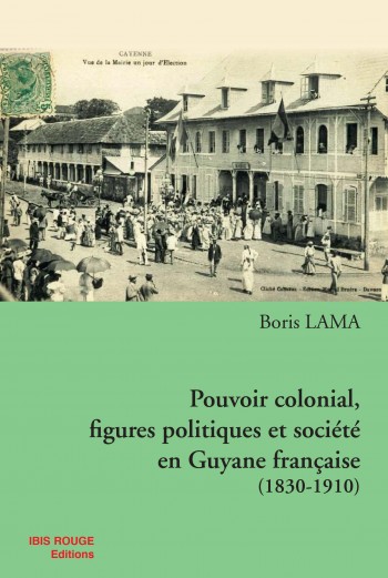 Pouvoir colonial, figures politiques et société en Guyane française - Editions Ibis rouge