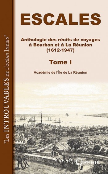 Escales - Anthologie des récits de voyages à Bourbon et à la Réunion (1612-1947) Tome 1 l Editions Orphie